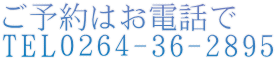 ご予約はお電話で TEL０２６４-36-2895 